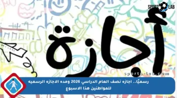 رسميًا.. إجازة نصف العام الدراسي 2026 ومدة الإجازة الرسمية للمواطنين هذا الأسبوع